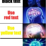 Meme I made!! <3 | Use black text; Use red text; Use yellow text; Use white text | image tagged in memes,expanding brain | made w/ Imgflip meme maker