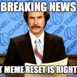 THE RESET IS NEAR | BREAKING NEWS; GREAT MEME RESET IS RIGHT HERE | image tagged in breaking news,reset | made w/ Imgflip meme maker