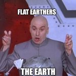 To all the people who think the earth is flat | FLAT EARTHERS; THE EARTH | image tagged in memes,dr evil laser | made w/ Imgflip meme maker
