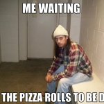 Me Waiting For The Pizza Rolls To Be Done