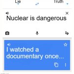 Nuclear is the best | Lie; Truth; Nuclear is dangerous; I watched a documentary once... | image tagged in google translate | made w/ Imgflip meme maker