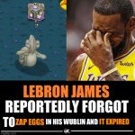 Lebron James Reportedly forgot to | IT EXPIRED; |       | | IN HIS WUBLIN AND; ZAP EGGS | image tagged in lebron james reportedly forgot to | made w/ Imgflip meme maker