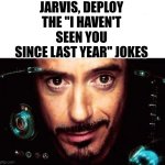 Jarvis Template | JARVIS, DEPLOY THE "I HAVEN'T SEEN YOU SINCE LAST YEAR" JOKES | image tagged in jarvis template | made w/ Imgflip meme maker