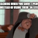 school meme | POV:TEACHERS WHEN YOU SOLVE 1 PLUS 1 IN YOUR HEAD INSTEAD OF USING THEIR  36 STEP EXAMPLE | image tagged in gifs,school | made w/ Imgflip video-to-gif maker