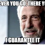 Irrefutable | WHEREVER YOU GO, THERE YOU ARE; I GUARANTEE IT | image tagged in memes,i guarantee it | made w/ Imgflip meme maker