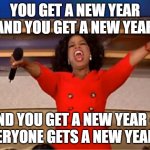 2025-2026: the Final Countdown | YOU GET A NEW YEAR AND YOU GET A NEW YEAR; AND YOU GET A NEW YEAR -- 
EVERYONE GETS A NEW YEAR!!! | image tagged in memes,oprah you get a,happy new year,new years eve | made w/ Imgflip meme maker