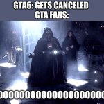 face it GTA 6 will never come out | GTA6: GETS CANCELED 
GTA FANS:; NOOOOOOOOOOOOOOOOOOOOOOOOO | image tagged in darth vader no | made w/ Imgflip meme maker