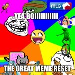 Finally good memes | YEA BOIIIIIIIIIII; THE GREAT MEME RESET | image tagged in the great meme reset | made w/ Imgflip meme maker