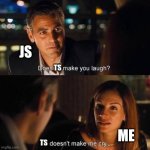 Does he make you laugh? He doesn't make me cry... | JS; TS; ME; TS | image tagged in does he make you laugh he doesn't make me cry | made w/ Imgflip meme maker