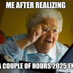 Grandma Finds The Internet | ME AFTER REALIZING; IN A COUPLE OF HOURS 2025 ENDS | image tagged in memes,grandma finds the internet | made w/ Imgflip meme maker