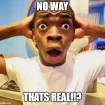 No way that's real | NO WAY; THATS REAL!!? | image tagged in shocked black guy,no way thats real,memes,meme,funny memes,funny meme | made w/ Imgflip meme maker