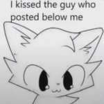I kissed the guy who posted below me meme