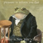 New Year’s Eve frog | Gentlemen, it is with great
pleasure to inform you that; today is New Year’s Eve | image tagged in gentleman frog | made w/ Imgflip meme maker