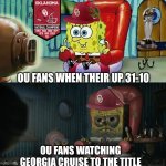Oklahoma Georgia meme | OU FANS WHEN THEIR UP 31-10; OU FANS WATCHING GEORGIA CRUISE TO THE TITLE | image tagged in spongebob tv,georgia,nfl memes,sports,oklahoma,college football | made w/ Imgflip meme maker