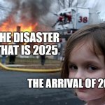 HAPPY NEW YEAR! | THE DISASTER THAT IS 2025; THE ARRIVAL OF 2026 | image tagged in memes,disaster girl,happy new year,new year,new years,2026 | made w/ Imgflip meme maker