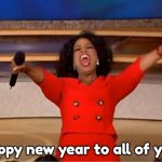 Oprah You Get A | Happy new year to all of you! | image tagged in memes,oprah you get a | made w/ Imgflip meme maker