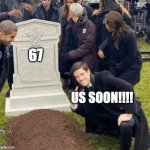 . | 67; US SOON!!!! | image tagged in grant gustin over grave,relatable,funny,funny memes | made w/ Imgflip meme maker