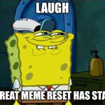 Laugh now, force yourself to laugh | LAUGH; THE GREAT MEME RESET HAS STARTED | image tagged in memes,don't you squidward | made w/ Imgflip meme maker