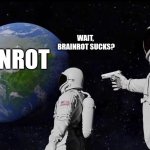 A Toast To Old Memes! 2026! | ALWAYS HAS BEEN; WAIT,  BRAINROT SUCKS? BRAINROT | image tagged in memes,always has been | made w/ Imgflip meme maker