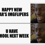 HAPPY NEW YEARS GUYS                    TO YOUNGER IMGFLIPERS U HAVE SCHOOL NEXT WEEK | HAPPY NEW YEAR'S IMGFLIPERS; U HAVE SCHOOL NEXT WEEK | image tagged in happy then sad,school | made w/ Imgflip meme maker