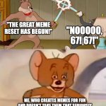 Why can't we all just get along? | "THE GREAT MEME RESET HAS BEGUN!"; "NOOOOO, 67! 67!"; ME, WHO CREATES MEMES FOR FUN AND DOESN'T TAKE THEM THAT SERIOUSLY | image tagged in tom and jerry swordfight | made w/ Imgflip meme maker