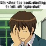 Kyon Face Palm | Me when the book starting to talk off topic stuff | image tagged in memes,kyon face palm | made w/ Imgflip meme maker