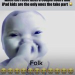 676767 | Great meme reset gonna be peak mfs when the reset lasts a couple hours and iPad kids are the only ones the take part 😹 | image tagged in ai baby folk meme | made w/ Imgflip meme maker