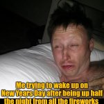 Happy New Year! | Me trying to wake up on New Years Day after being up half the night from all the fireworks | image tagged in limmy waking up,new years,no sleep,fireworks,up all night,happy new year | made w/ Imgflip meme maker