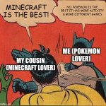 Batman Slapping Robin | MINECRAFT IS THE BEST! NO, POKEMON IS THE BEST IT HAS MORE ACTIVITY & MORE DIFFERENT GAMES; ME (POKEMON LOVER); MY COUSIN (MINECRAFT LOVER) | image tagged in memes,batman slapping robin | made w/ Imgflip meme maker