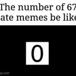 It's overrated btw | The number of 67 hate memes be like: | image tagged in gifs,memes,funny,why are you reading the tags,stop reading the tags,oh wow are you actually reading these tags | made w/ Imgflip video-to-gif maker
