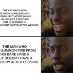 America's got talent in a nutshell | THE KID WHO'S MOM IS KINDA HOMELESS AND FATHER LEFT AFTER SAYING HE CAN LIFT A FEATHER FOR 10 SECONDS IN AMERICA'S GOT TALENT AFTER WINNING; THE MAN WHO CAN SUMMON FIRE FROM HIS BARE HANDS BUT DOESN'T HAVE A SAD STORY AFTER LOOSING | image tagged in oh yeah oh no | made w/ Imgflip meme maker