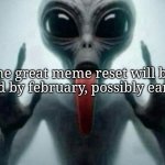 freaky alien | the great meme reset will be dead by february, possibly earlier | image tagged in freaky alien | made w/ Imgflip meme maker