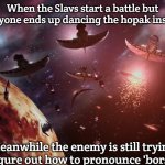 Narn-Centauri War | When the Slavs start a battle but everyone ends up dancing the hopak instead; Meanwhile the enemy is still trying to figure out how to pronounce 'borscht' | image tagged in narn-centauri war,slavic battle | made w/ Imgflip meme maker