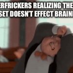 clever title dayum | MOTHERFRICKERS REALIZING THE GREAT MEME RESET DOESN’T EFFECT BRAINROTTERS: | image tagged in gifs,great meme reset | made w/ Imgflip video-to-gif maker