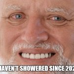I haven't showered since 2025 | I HAVEN'T SHOWERED SINCE 2025 | image tagged in hide the pain harold,i haven't showered since 2025,relatable memes,memes,meme,funny meme | made w/ Imgflip meme maker