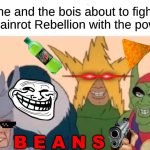 Great Meme Reset Prelude | me and the bois about to fight the Brainrot Rebellion with the power of; B E A N S | image tagged in memes,me and the boys | made w/ Imgflip meme maker