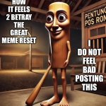 lol | HOW IT FEELS 2 BETRAY THE GREAT MEME RESET; I DO NOT FEEL BAD POSTING THIS | image tagged in tung tung tung sahur,true,so true memes,great meme reset | made w/ Imgflip meme maker