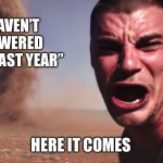 Every new year | “I HAVEN’T SHOWERED SINCE LAST YEAR”; HERE IT COMES | image tagged in here it comes,2026,new year | made w/ Imgflip meme maker