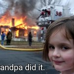 Grandpa did it | Grandpa did it. | image tagged in creepy girl fire,funny memes,funny,grandpa,arson | made w/ Imgflip meme maker