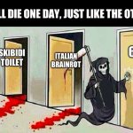 If the great meme reset doesn’t kill it, it will still die off | IT WILL DIE ONE DAY, JUST LIKE THE OTHERS; 67; ITALIAN BRAINROT; SKIBIDI TOILET | image tagged in death knocking at the door,brainrot,italian brainrot,67 | made w/ Imgflip meme maker