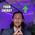 pov: this websiet | YOUR ENERGY | image tagged in i receive you receive | made w/ Imgflip meme maker