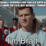 I’m Brad | ME CASUALLY REVIVING A ONE YEAR OLD SUPER BOWL COMMERCIAL AS A MEME FOR 2026 JUST BECAUSE I THOUGHT IT WAS FUNNY: | image tagged in i m brad | made w/ Imgflip meme maker