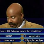 really? you sure? | best lv 100 Pokemon moves they should learn; splash; octazooka; Synchronoise; razor wind | image tagged in who wants to be a millionaire | made w/ Imgflip meme maker
