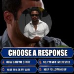 who wants to be a millionaire | CHOOSE A RESPONSE; NO, I'M NOT INTERESTED; HOW CAN WE START; KEEP FOLLOWING UP; HAVE TO ASK MY WIFE | image tagged in who wants to be a millionaire | made w/ Imgflip meme maker