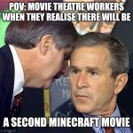 That will be a mess... | POV: MOVIE THEATRE WORKERS WHEN THEY REALISE THERE WILL BE; A SECOND MINECRAFT MOVIE | image tagged in bush learning about 9/11,chaos | made w/ Imgflip meme maker