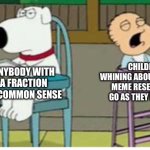 Zzzzesty and Lucas | CHILDREN WHINING ABOUT HOW THE MEME RESET DIDN’T GO AS THEY PLANNED; ANYBODY WITH A FRACTION OF COMMON SENSE | image tagged in angry brian and crying baby | made w/ Imgflip meme maker