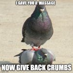 Pigeon Massuer  | I GAVE YOU A  MASSAGE; NOW GIVE BACK CRUMBS | image tagged in pigeon massuer | made w/ Imgflip meme maker