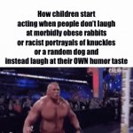 U know who I’m talking about | How children start acting when people don’t laugh at morbidly obese rabbits or racist portrayals of knuckles or a random dog and instead laugh at their OWN humor taste | image tagged in gifs,meme | made w/ Imgflip video-to-gif maker