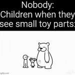 Stop eating Toys, children! | Nobody:
Children when they see small toy parts: | image tagged in gifs,memes,funny,children,toys | made w/ Imgflip video-to-gif maker