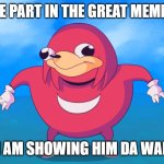 Now join me! | TO TAKE PART IN THE GREAT MEME RESET; I AM SHOWING HIM DA WAE | image tagged in uganda knuckles,memes | made w/ Imgflip meme maker